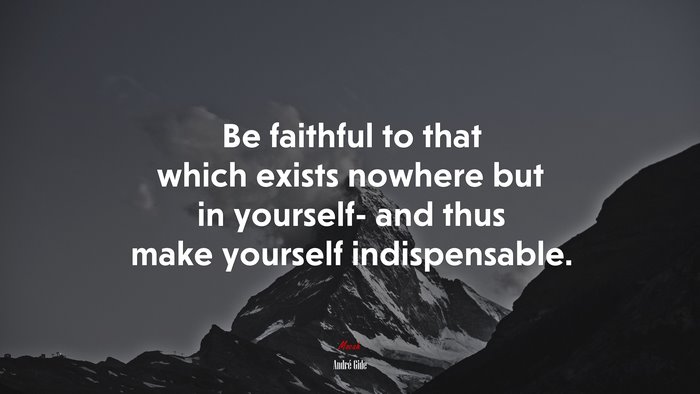 Be faithful to that which exists nowhere but in yourself- and thus make yourself indispensable. | André Gide quote