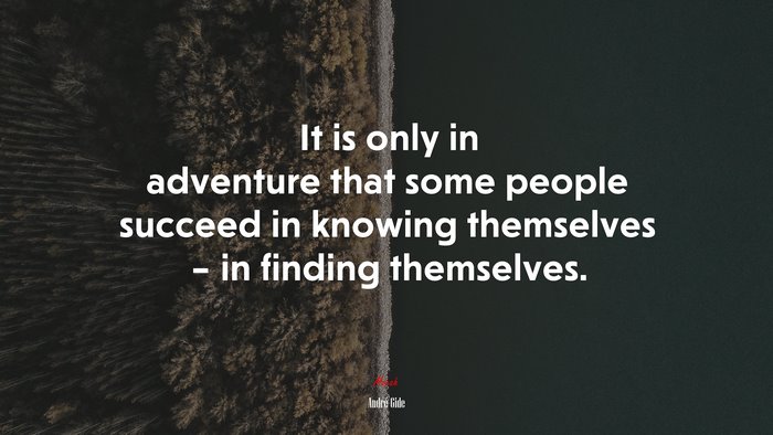 It is only in adventure that some people succeed in knowing themselves – in finding themselves. | André Gide quote