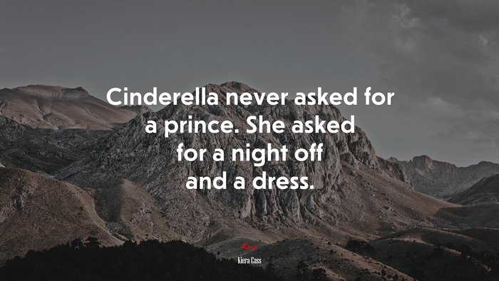 Cinderella never asked for a prince. She asked for a night off and a dress. | Kiera Cass quote