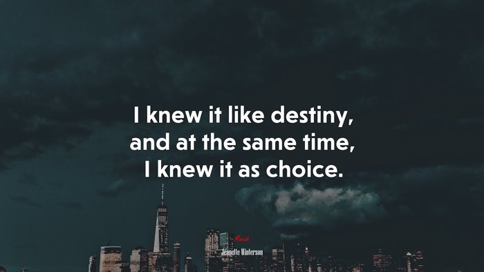 I knew it like destiny, and at the same time, I knew it as choice. | Jeanette Winterson quote
