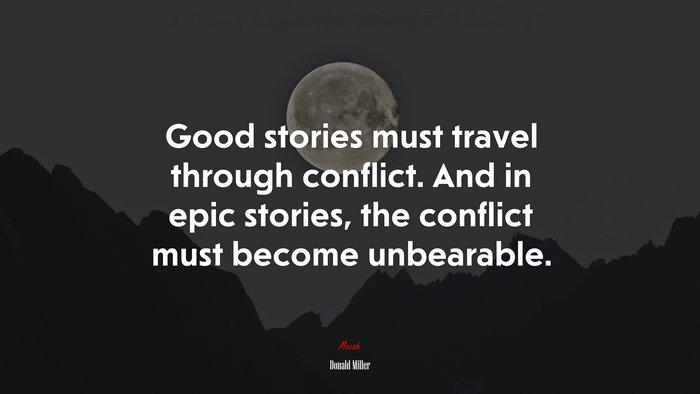 Good stories must travel through conflict. And in epic stories, the conflict must become unbearable. | Donald Miller quote