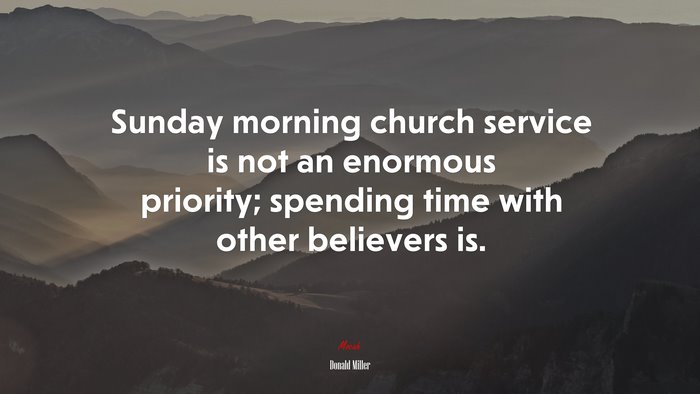 Sunday morning church service is not an enormous priority; spending time with other believers is. | Donald Miller quote
