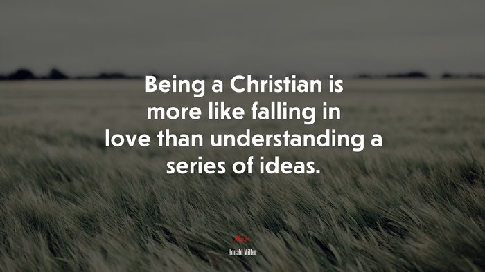 Being a Christian is more like falling in love than understanding a series of ideas. | Donald Miller quote