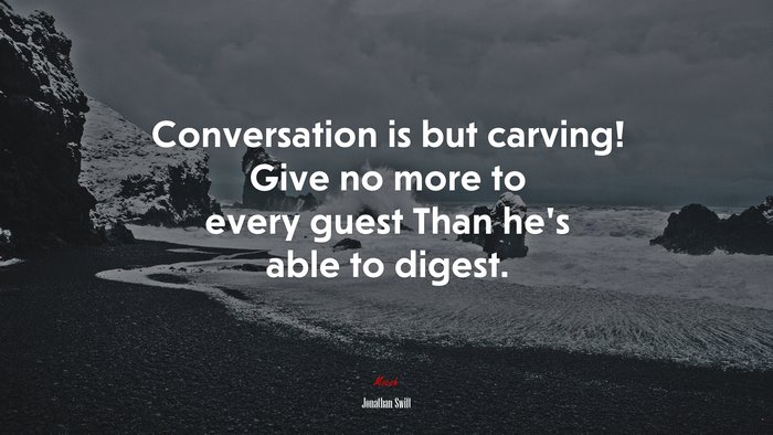 Conversation is but carving! Give no more to every guest Than he’s able to digest. | Jonathan Swift quote
