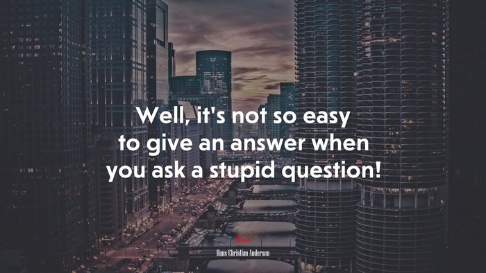 Well, it’s not so easy to give an answer when you ask a stupid question! | Hans Christian Andersen quote