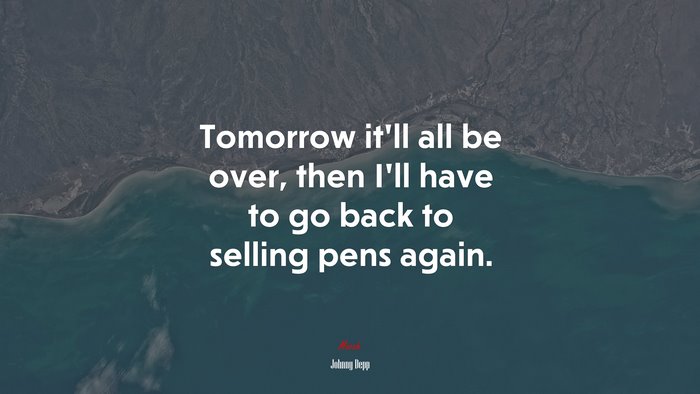 Tomorrow it’ll all be over, then I’ll have to go back to selling pens again. | Johnny Depp quote