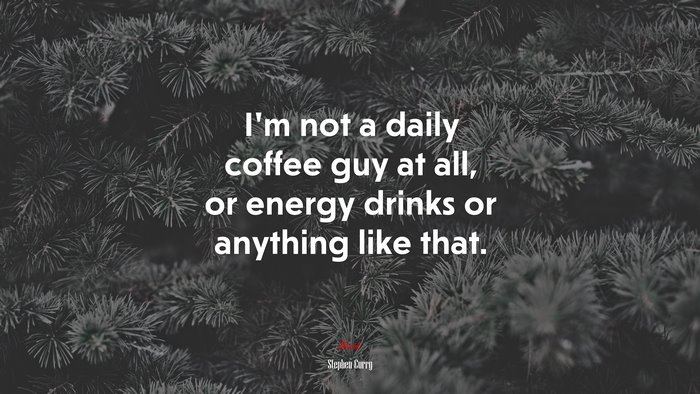 I’m not a daily coffee guy at all, or energy drinks or anything like that. | Stephen Curry quote