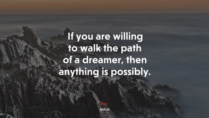 If you are willing to walk the path of a dreamer, then anything is possibly. | Jared Leto quote