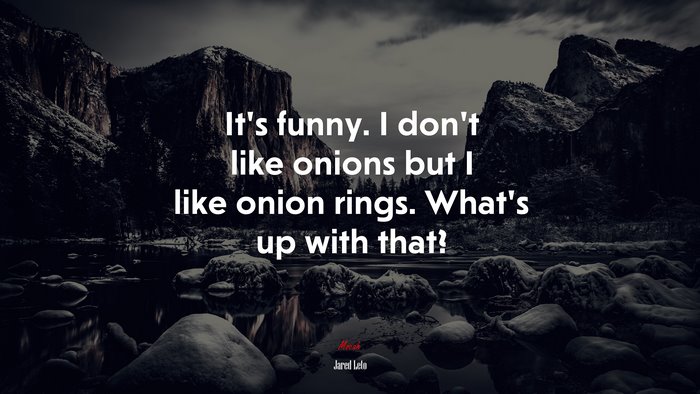 It’s funny. I don’t like onions but I like onion rings. What’s up with that? | Jared Leto quote