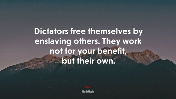 Dictators free themselves by enslaving others. They work not for your benefit, but their own. | Charlie Chaplin quote