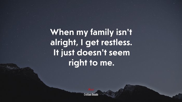 When my family isn’t alright, I get restless. It just doesn’t seem right to me. | Cristiano Ronaldo quote