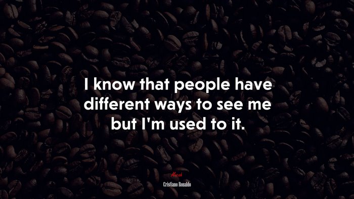 I know that people have different ways to see me but I’m used to it. | Cristiano Ronaldo quote