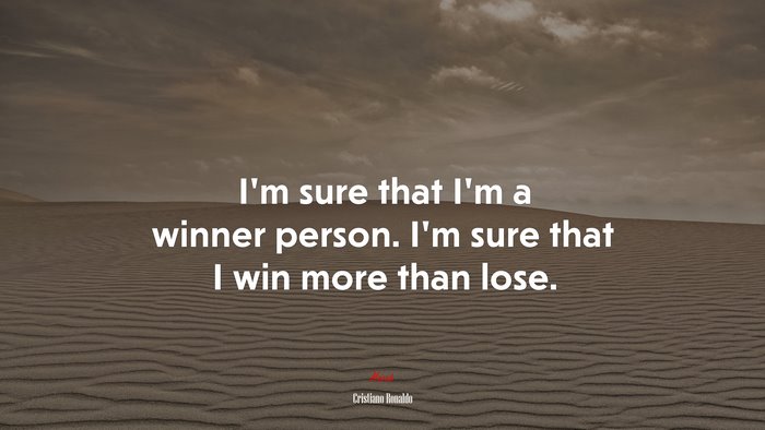 I’m sure that I’m a winner person. I’m sure that I win more than lose. | Cristiano Ronaldo quote