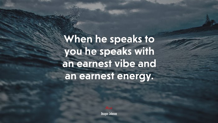When he speaks to you he speaks with an earnest vibe and an earnest energy. | Dwayne Johnson quote