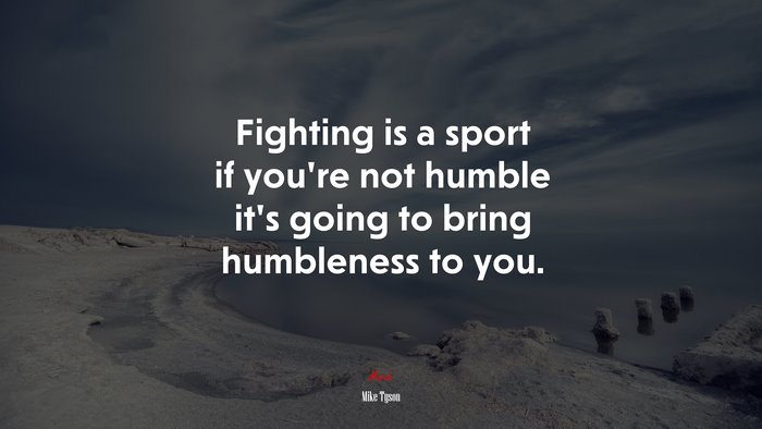 Fighting is a sport if you’re not humble it’s going to bring humbleness to you. | Mike Tyson quote