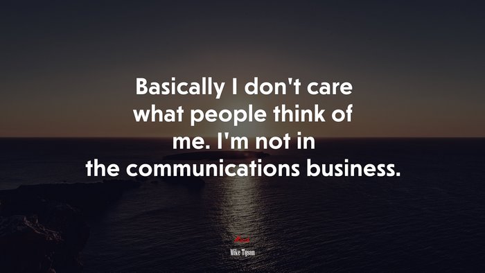 Basically I don’t care what people think of me. I’m not in the communications business. | Mike Tyson quote
