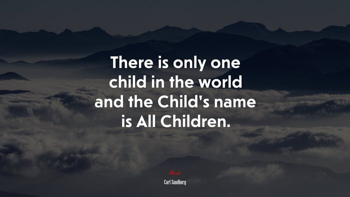 There is only one child in the world and the Child’s name is All Children. | Carl Sandburg quote