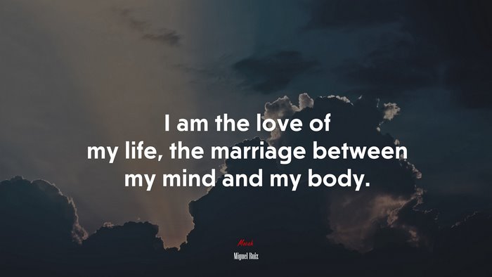 I am the love of my life, the marriage between my mind and my body. | Miguel Ruiz quote