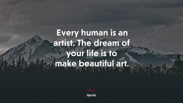 Every human is an artist. The dream of your life is to make beautiful art. | Miguel Ruiz quote