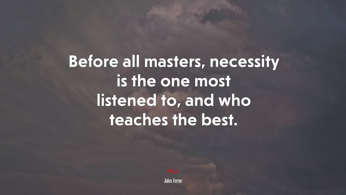 Before all masters, necessity is the one most listened to, and who teaches the best. | Jules Verne quote
