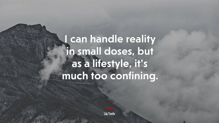 I can handle reality in small doses, but as a lifestyle, it’s much too confining. | Lily Tomlin quote