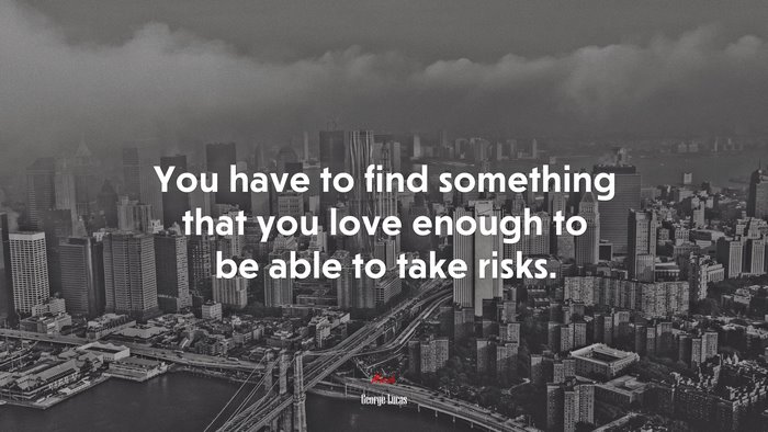 You have to find something that you love enough to be able to take risks. | George Lucas quote
