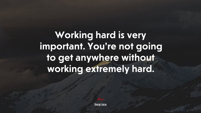 Working hard is very important. You’re not going to get anywhere without working extremely hard. | George Lucas quote