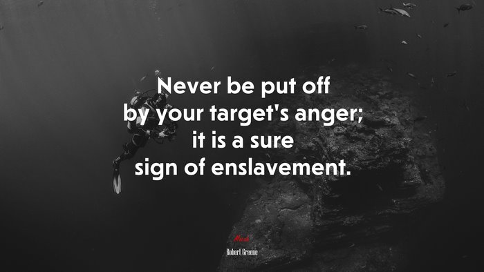 Never be put off by your target’s anger; it is a sure sign of enslavement. | Robert Greene quote