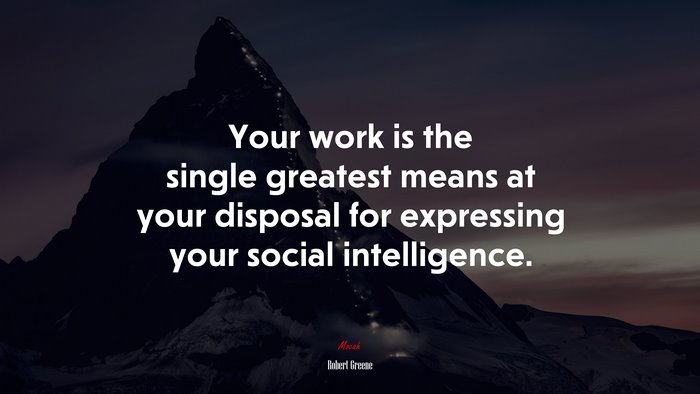 Your work is the single greatest means at your disposal for expressing your social intelligence. | Robert Greene quote