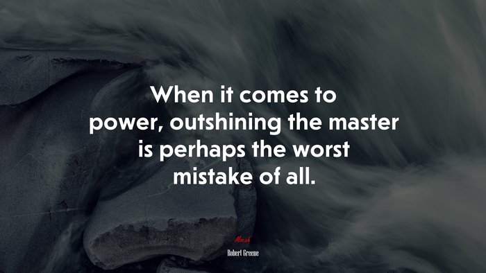 When it comes to power, outshining the master is perhaps the worst mistake of all. | Robert Greene quote