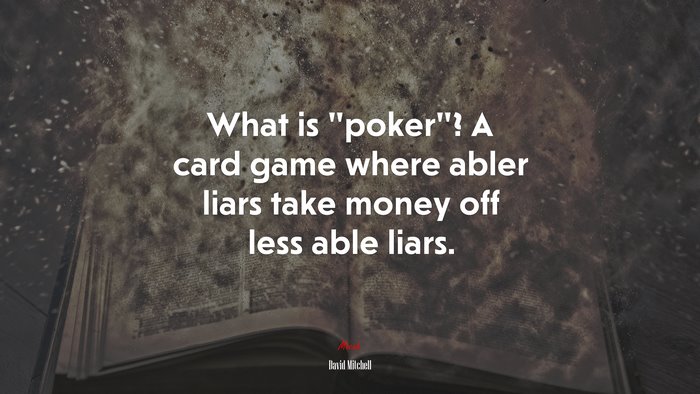 What is “poker”? A card game where abler liars take money off less able liars. | David Mitchell quote