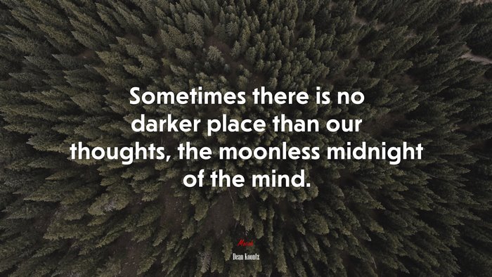 Sometimes there is no darker place than our thoughts, the moonless midnight of the mind. | Dean Koontz quote
