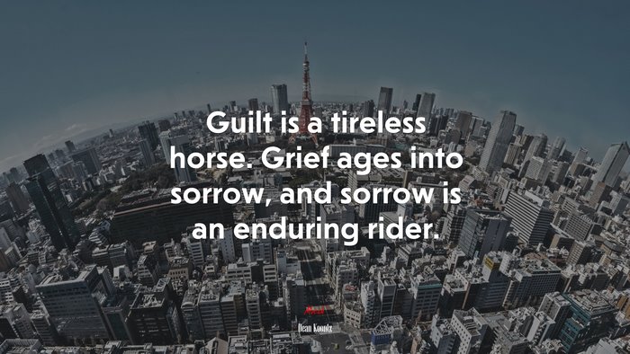 Guilt is a tireless horse. Grief ages into sorrow, and sorrow is an enduring rider. | Dean Koontz quote