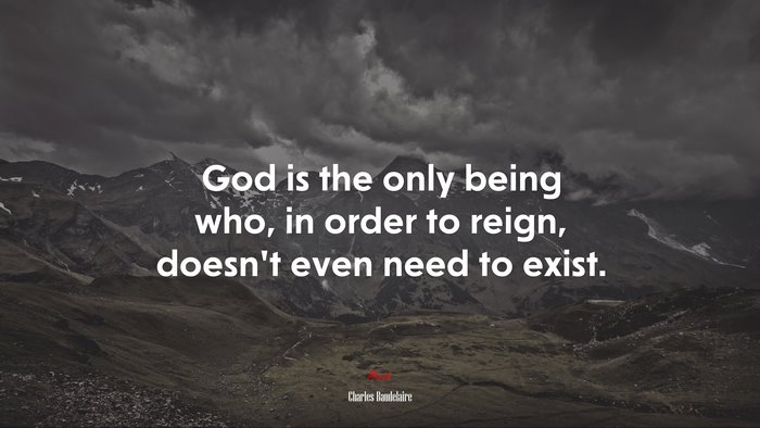 God is the only being who, in order to reign, doesn’t even need to exist. | Charles Baudelaire quote