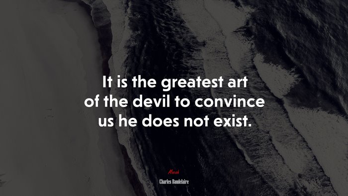 It is the greatest art of the devil to convince us he does not exist. | Charles Baudelaire quote