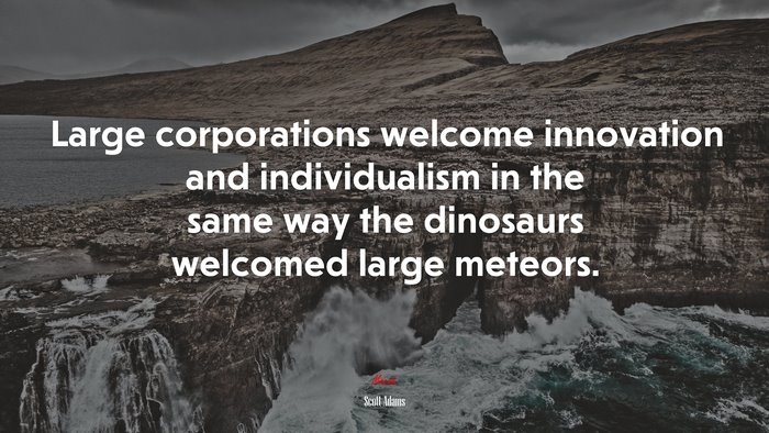 Large corporations welcome innovation and individualism in the same way the dinosaurs welcomed large meteors. | Scott Adams quote