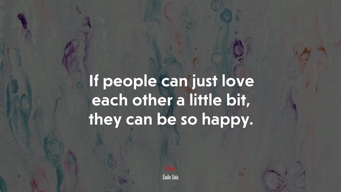 If people can just love each other a little bit, they can be so happy. | Émile Zola quote