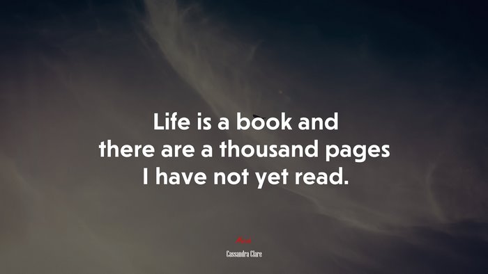 Life is a book and there are a thousand pages I have not yet read. | Cassandra Clare quote