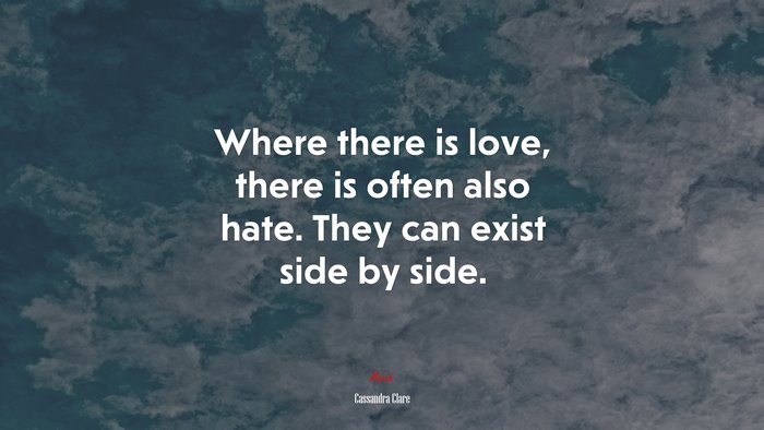 Where there is love, there is often also hate. They can exist side by side. | Cassandra Clare quote