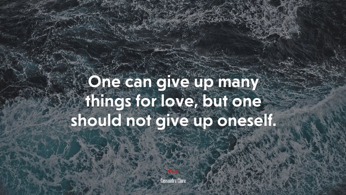 One can give up many things for love, but one should not give up oneself. | Cassandra Clare quote