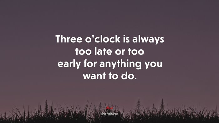 Three o’clock is always too late or too early for anything you want to do. | Jean-Paul Sartre quote