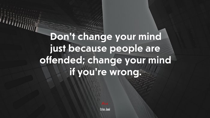 Don’t change your mind just because people are offended; change your mind if you’re wrong. | Criss Jami quote