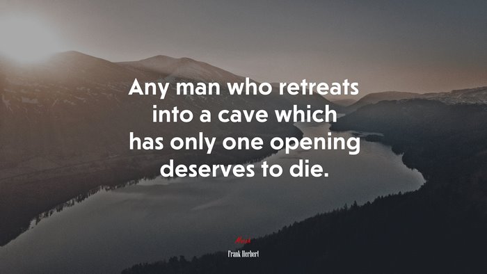 Any man who retreats into a cave which has only one opening deserves to die. | Frank Herbert quote