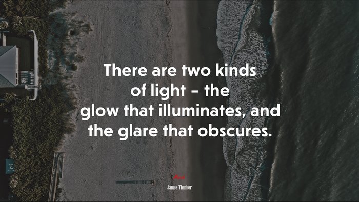 There are two kinds of light – the glow that illuminates, and the glare that obscures. | James Thurber quote