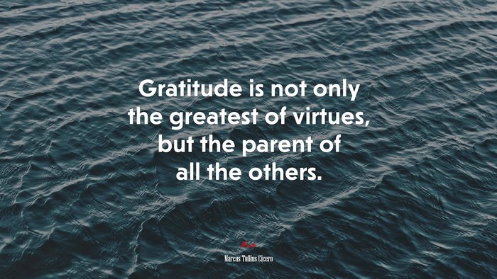 Gratitude is not only the greatest of virtues, but the parent of all the others. | Marcus Tullius Cicero quote