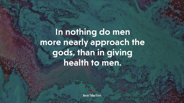 In nothing do men more nearly approach the gods, than in giving health to men. | Marcus Tullius Cicero quote