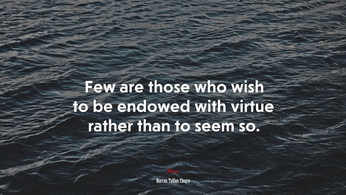 Few are those who wish to be endowed with virtue rather than to seem so. | Marcus Tullius Cicero quote