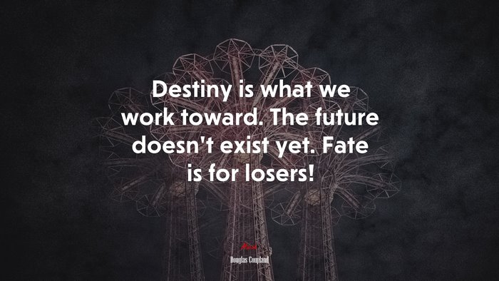 Destiny is what we work toward. The future doesn’t exist yet. Fate is for losers! | Douglas Coupland quote