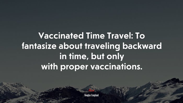 Vaccinated Time Travel: To fantasize about traveling backward in time, but only with proper vaccinations. | Douglas Coupland quote