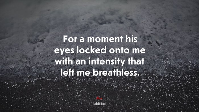 For a moment his eyes locked onto me with an intensity that left me breathless. | Richelle Mead quote